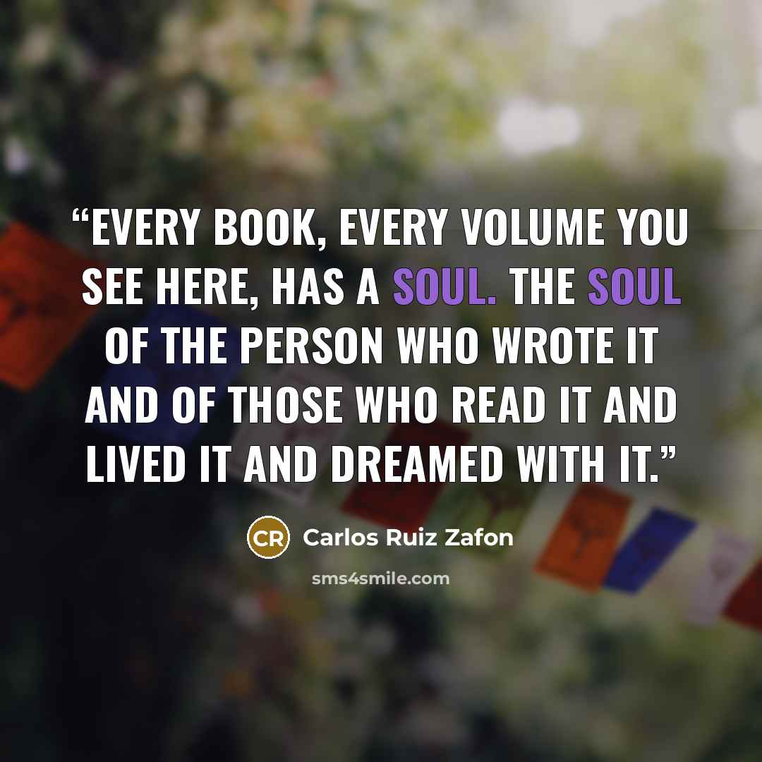 “Every book, every volume you see here, has a soul. The soul of the person who wrote it and of those who read it and lived it and dreamed with it.” quote by Carlos Ruiz Zafón
