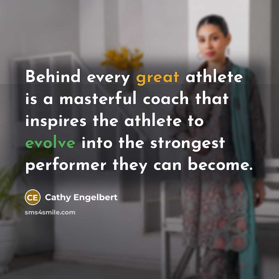 “Behind every great athlete is a masterful coach that inspires the athlete to evolve into the strongest performer they can become.” quote by Cathy Engelbert