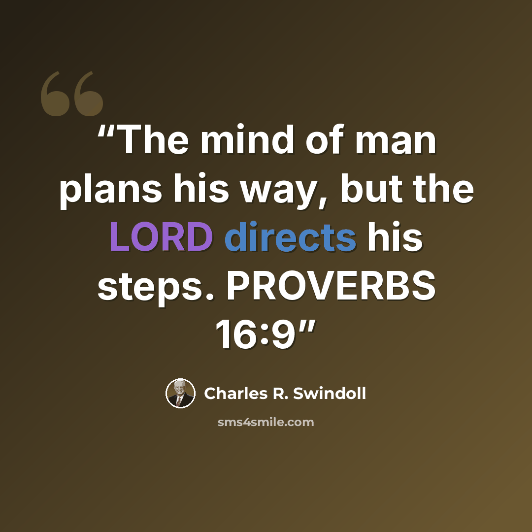“The mind of man plans his way, but the LORD directs his steps. PROVERBS 16:9” quote by Charles R. Swindoll
