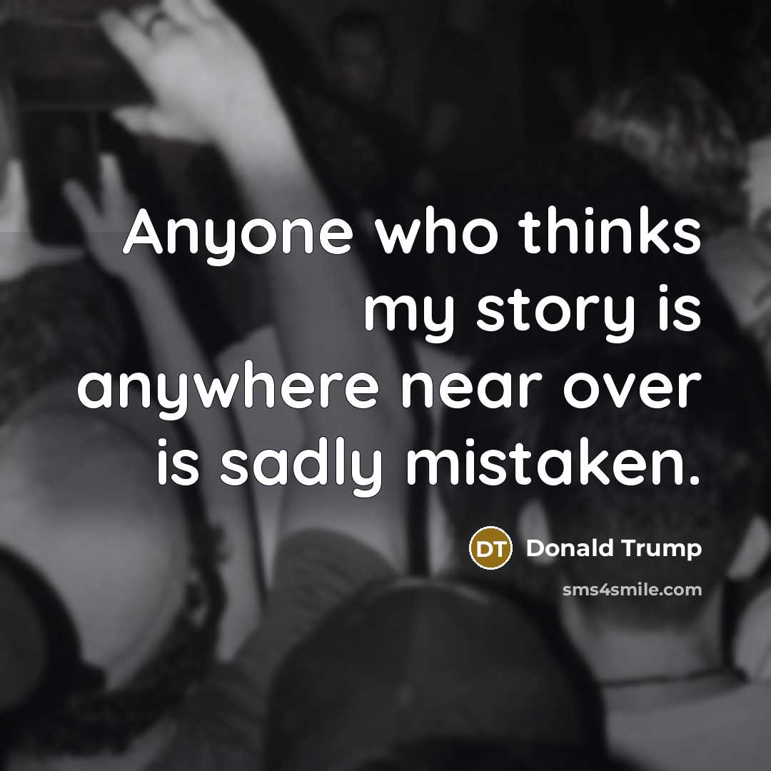 “Anyone who thinks my story is anywhere near over is sadly mistaken.” quote by Donald Trump