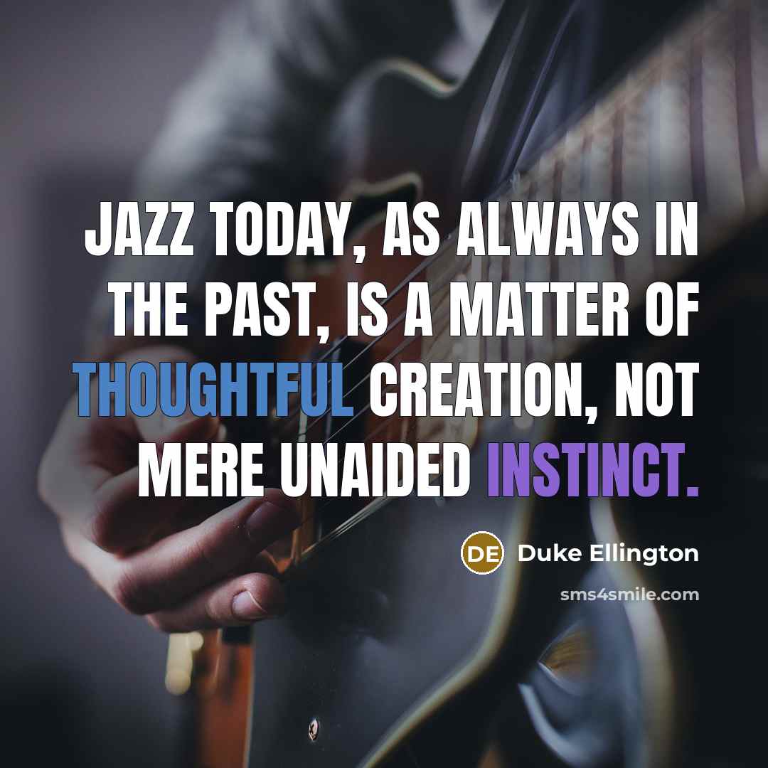 “Jazz today, as always in the past, is a matter of thoughtful creation, not mere unaided instinct.” quote by Duke Ellington