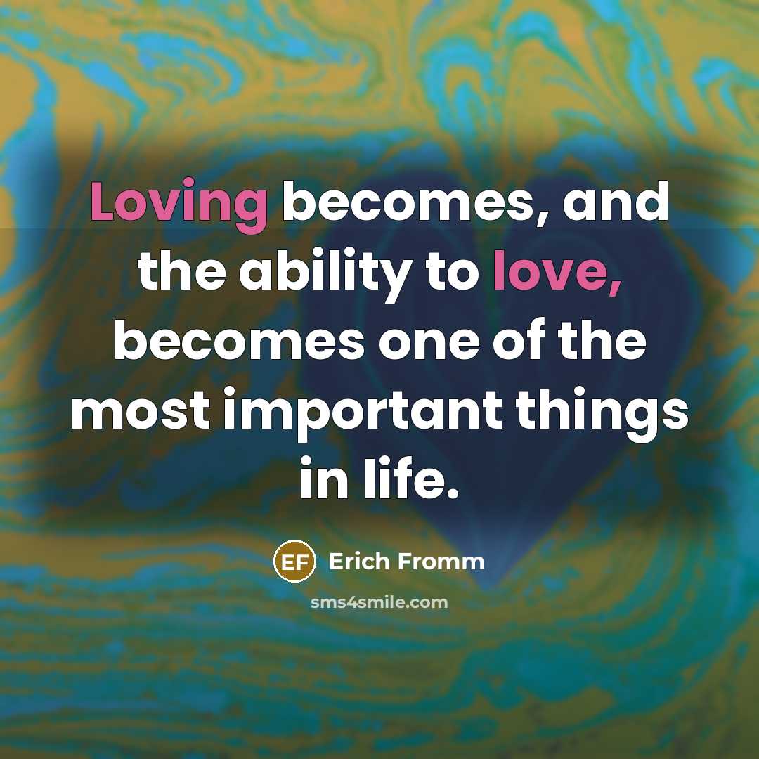 “Loving becomes, and the ability to love, becomes one of the most important things in life.” quote by Erich Fromm