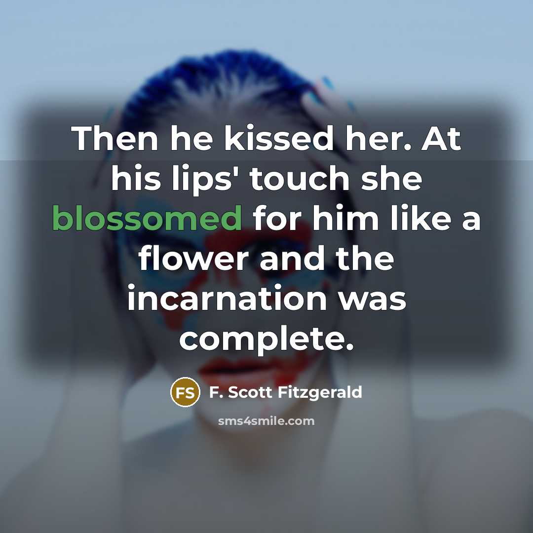 “Then he kissed her. At his lips' touch she blossomed for him like a flower and the incarnation was complete.” quote by F. Scott Fitzgerald