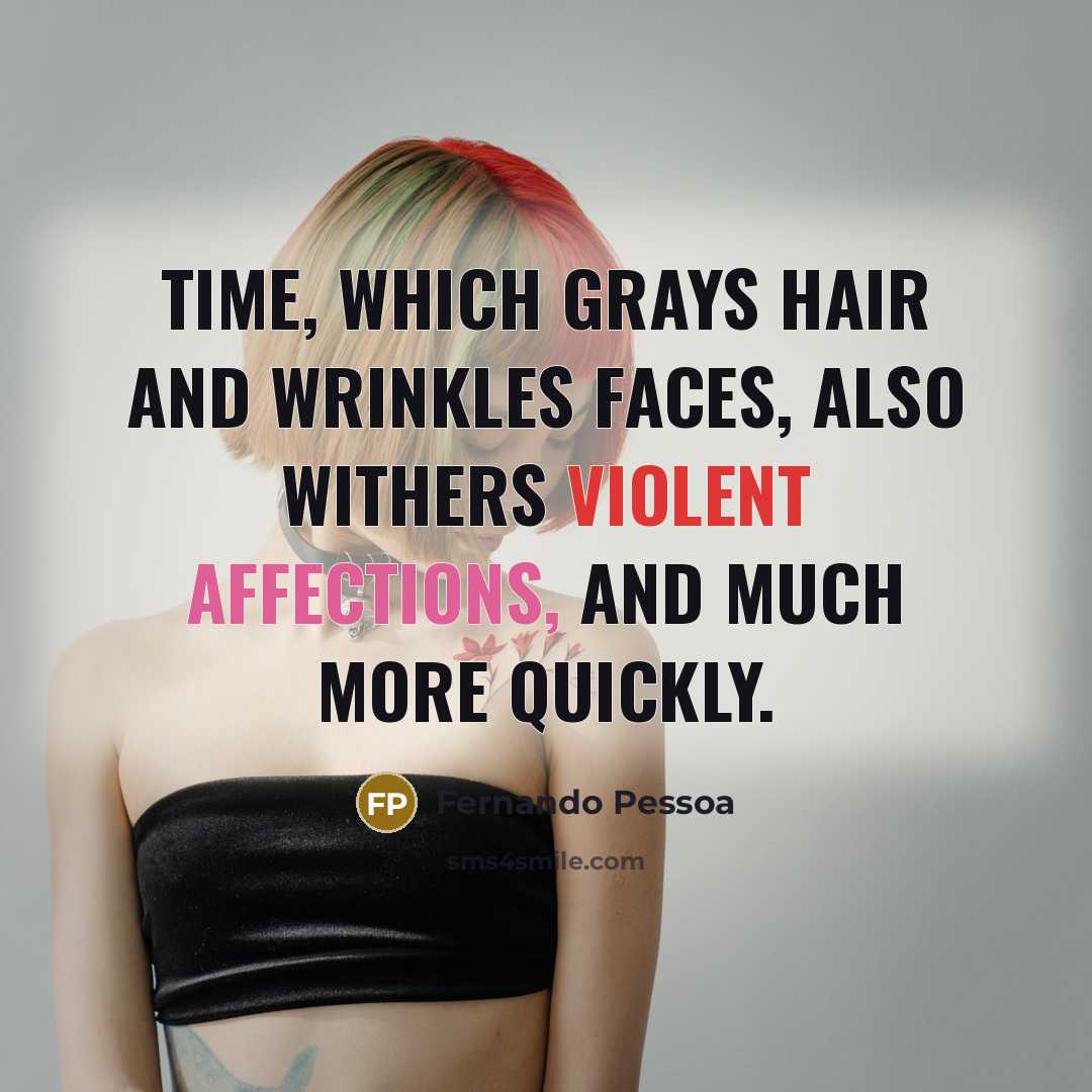 “Time, which grays hair and wrinkles faces, also withers violent affections, and much more quickly.” quote by Fernando Pessoa
