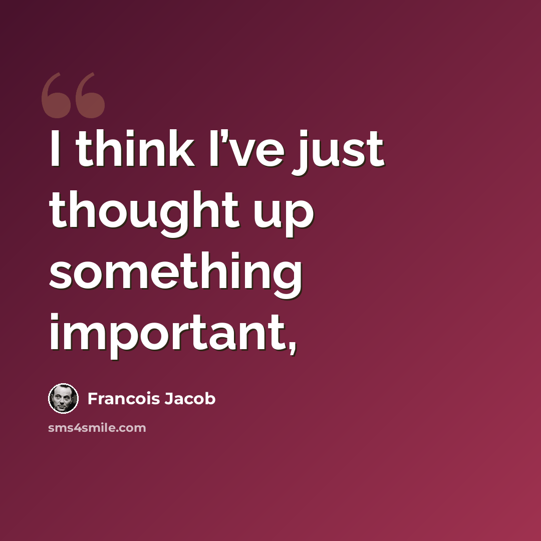“I think I’ve just thought up something important,” quote by Francois Jacob