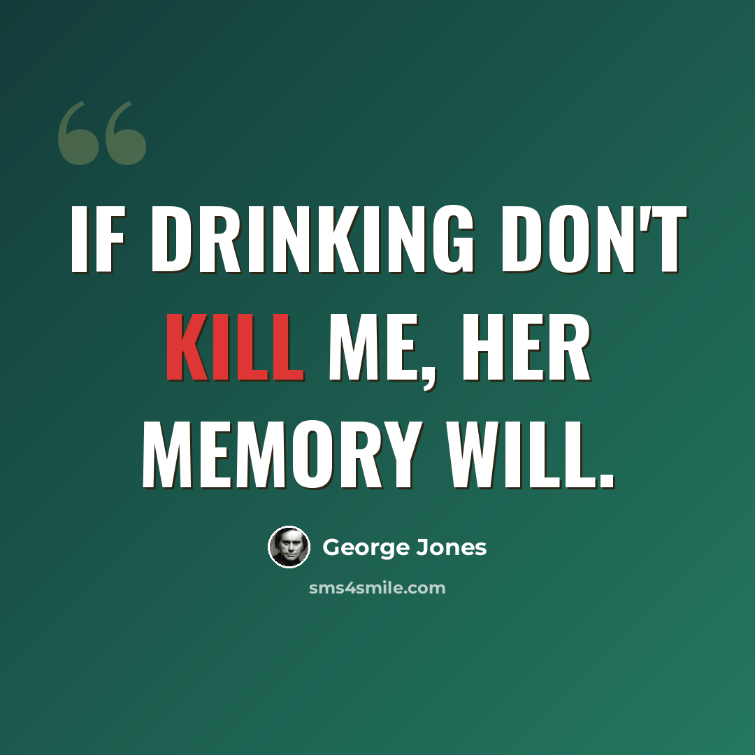 “If drinking don't kill me, her memory will.” quote by George Jones