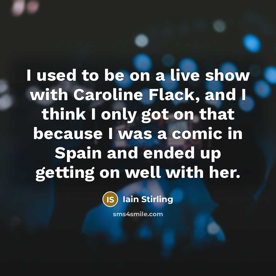 “I used to be on a live show with Caroline Flack, and I think I only got on that because I was a comic in Spain and ended up getting on well with her.” quote by Iain Stirling