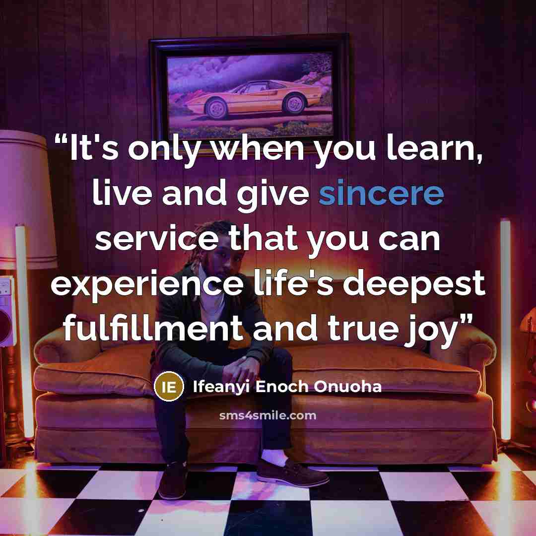 “It's only when you learn, live and give sincere service that you can experience life's deepest fulfillment and true joy” quote by Ifeanyi Enoch Onuoha