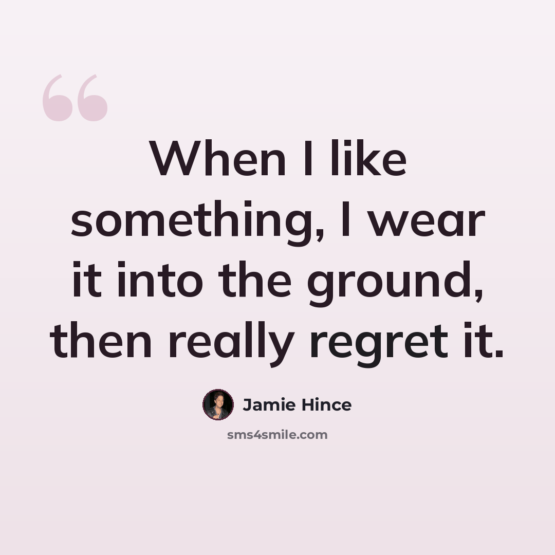 “When I like something, I wear it into the ground, then really regret it.” quote by Jamie Hince