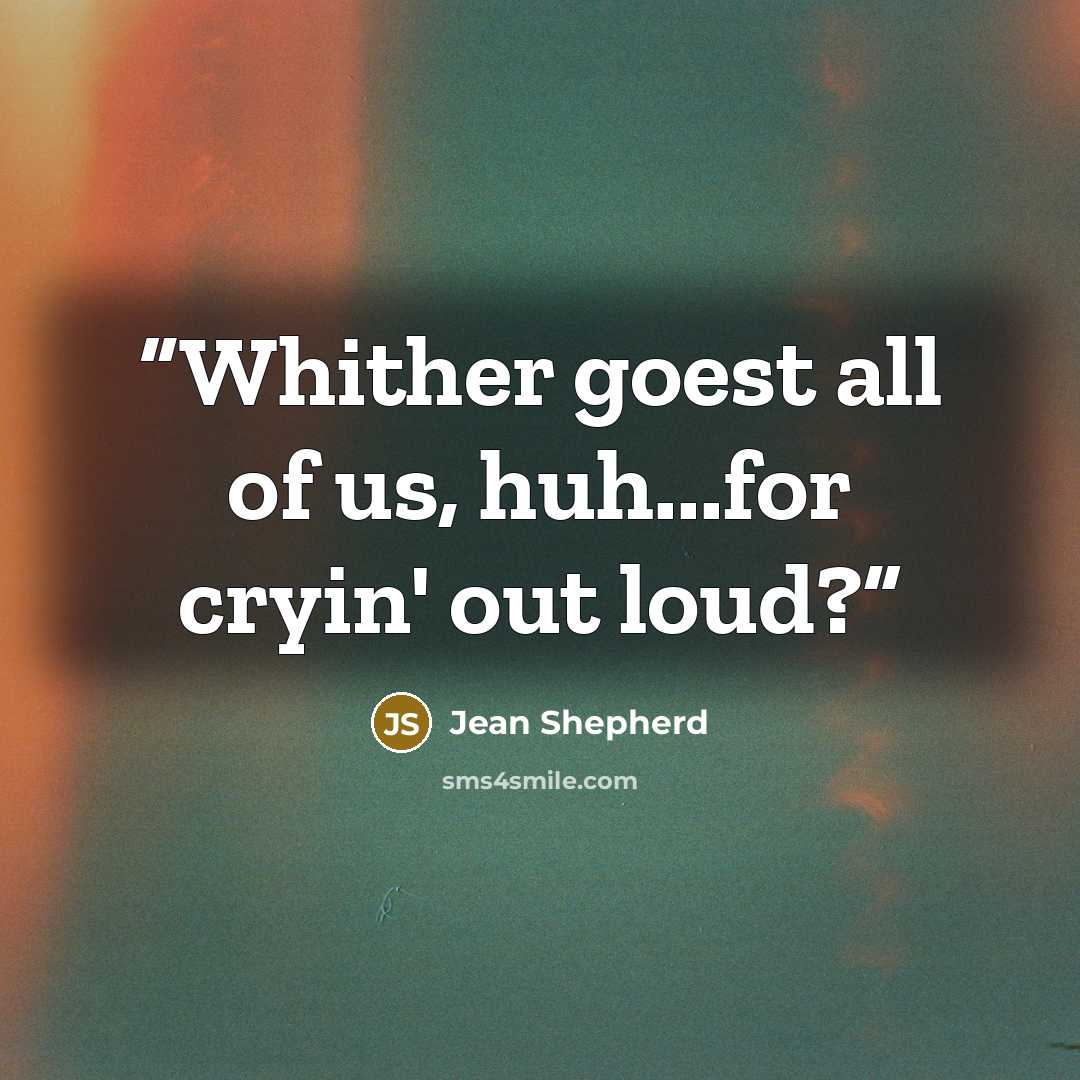 “Whither goest all of us, huh...for cryin' out loud?” quote by Jean Shepherd