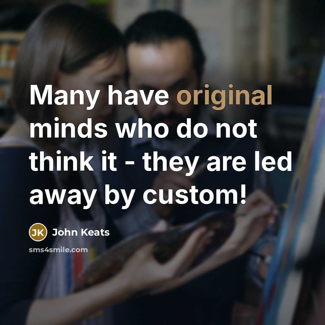 “Many have original minds who do not think it - they are led away by custom!” quote by John Keats