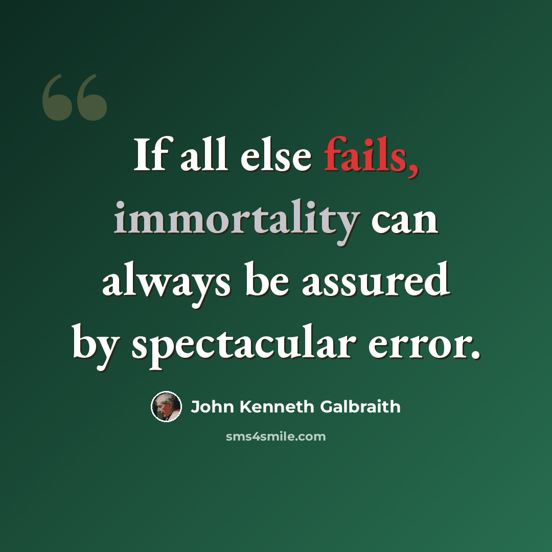 “If all else fails, immortality can always be assured by spectacular error.” quote by John Kenneth Galbraith