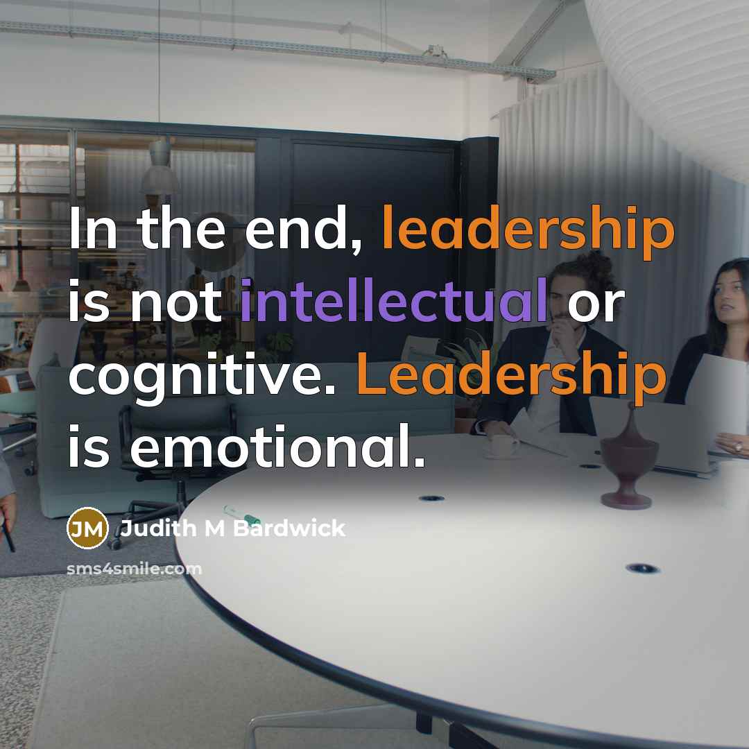 “In the end, leadership is not intellectual or cognitive. Leadership is emotional.” quote by Judith M Bardwick