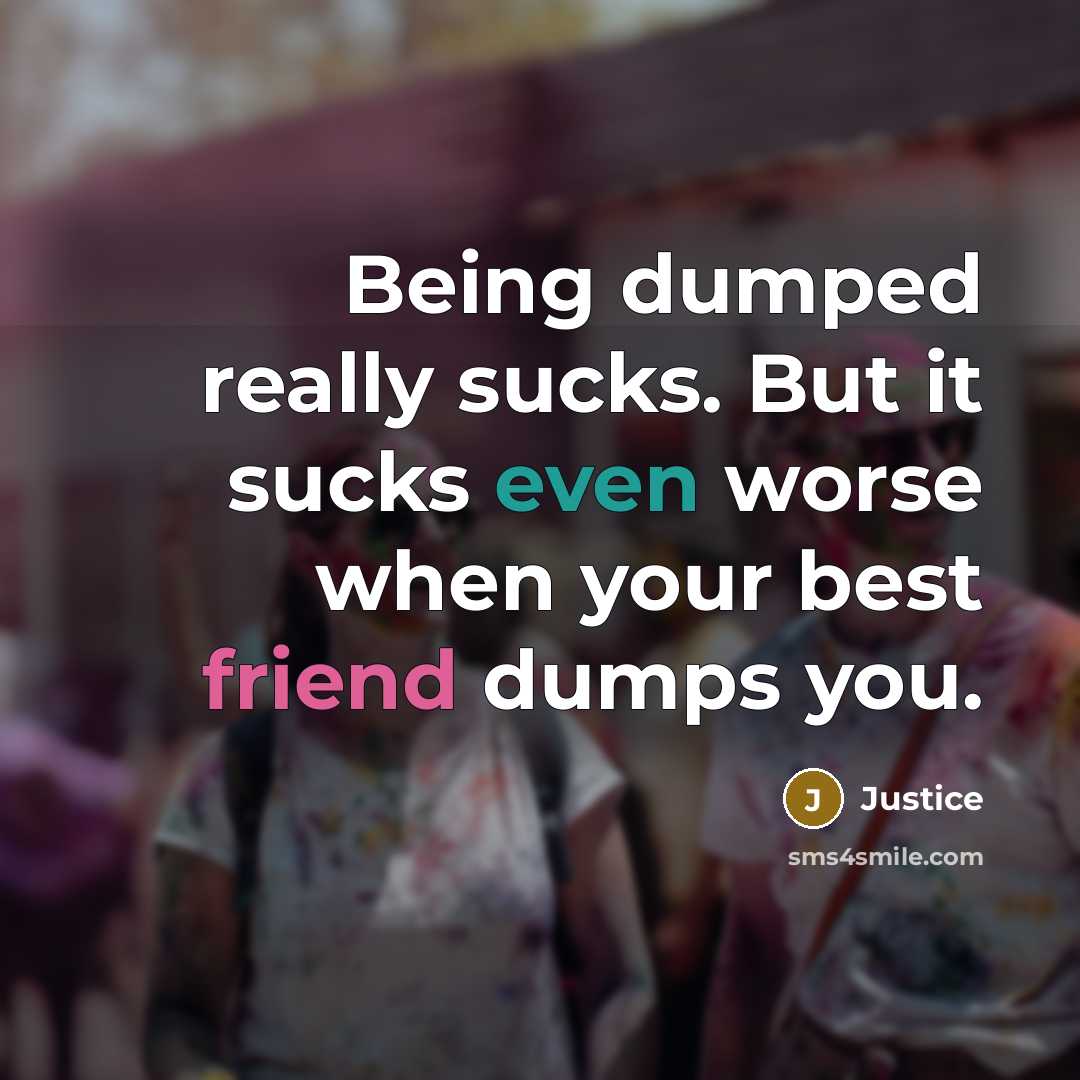 “Being dumped really sucks. But it sucks even worse when your best friend dumps you.” quote by Justice