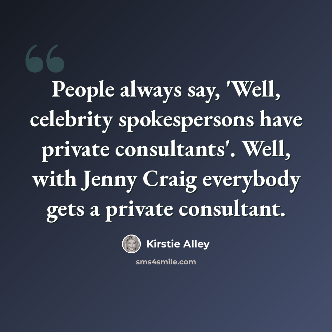 “People always say, 'Well, celebrity spokespersons have private consultants'. Well, with Jenny Craig everybody gets a private consultant.” quote by Kirstie Alley