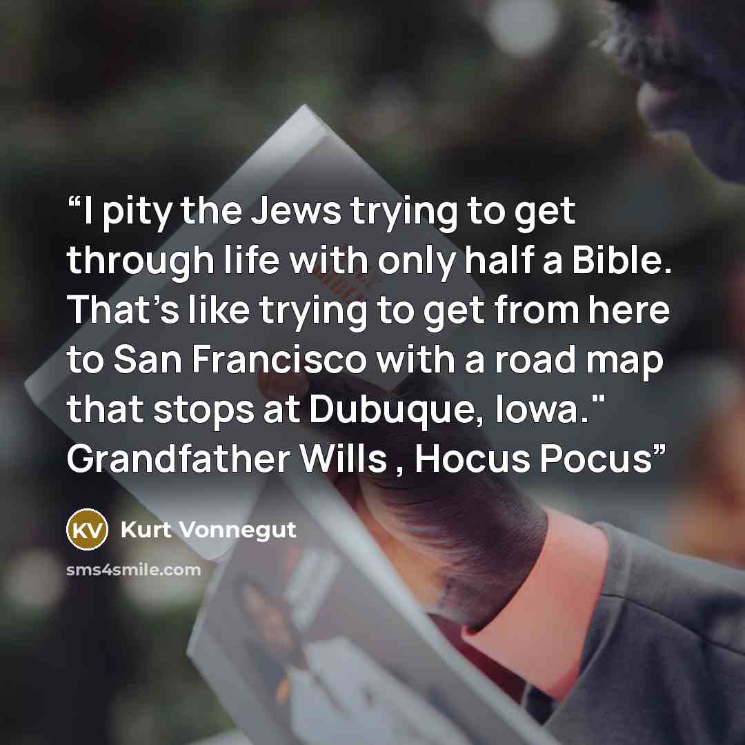 “I pity the Jews trying to get through life with only half a Bible. That's like trying to get from here to San Francisco with a road map that stops at Dubuque, Iowa." Grandfather Wills , Hocus Pocus” quote by Kurt Vonnegut