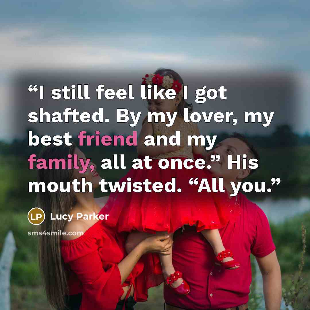 “I still feel like I got shafted. By my lover, my best friend and my family, all at once.” His mouth twisted. “All you.” quote by Lucy Parker