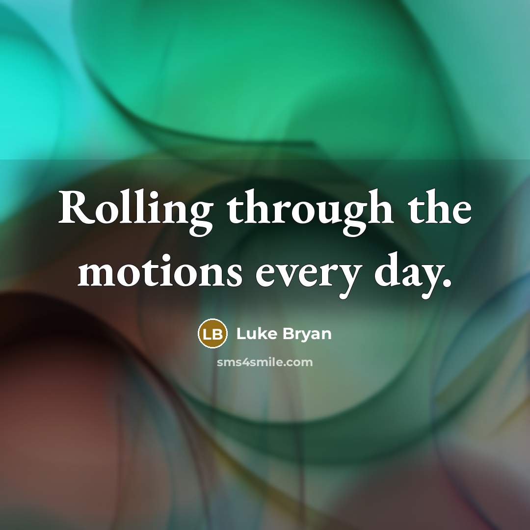 “Rolling through the motions every day.” quote by Luke Bryan