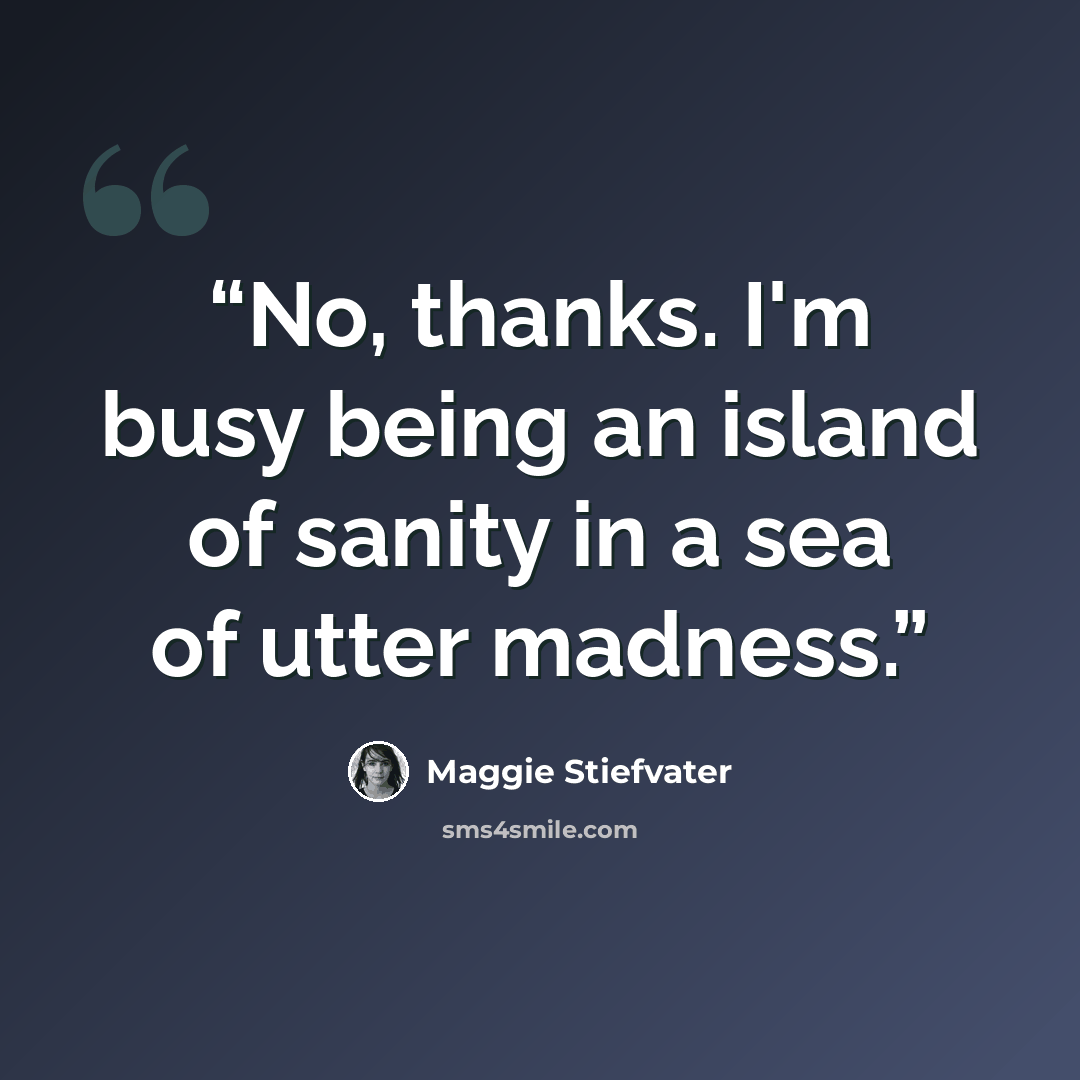 “No, thanks. I'm busy being an island of sanity in a sea of utter madness.” quote by Maggie Stiefvater