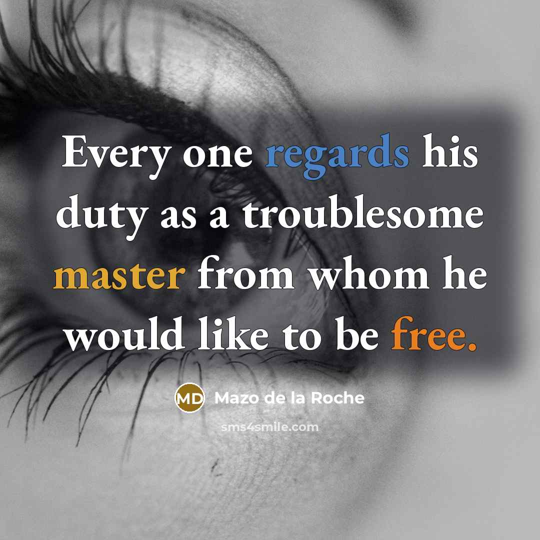 “Every one regards his duty as a troublesome master from whom he would like to be free.” quote by Mazo de la Roche