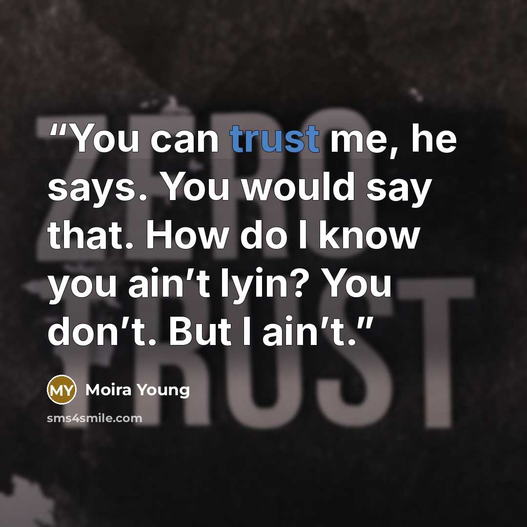 “You can trust me, he says. You would say that. How do I know you ain’t lyin? You don’t. But I ain’t.” quote by Moira Young