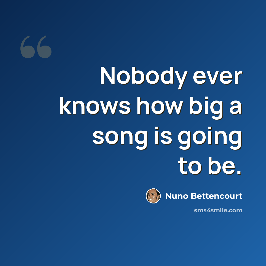 “Nobody ever knows how big a song is going to be.” quote by Nuno Bettencourt