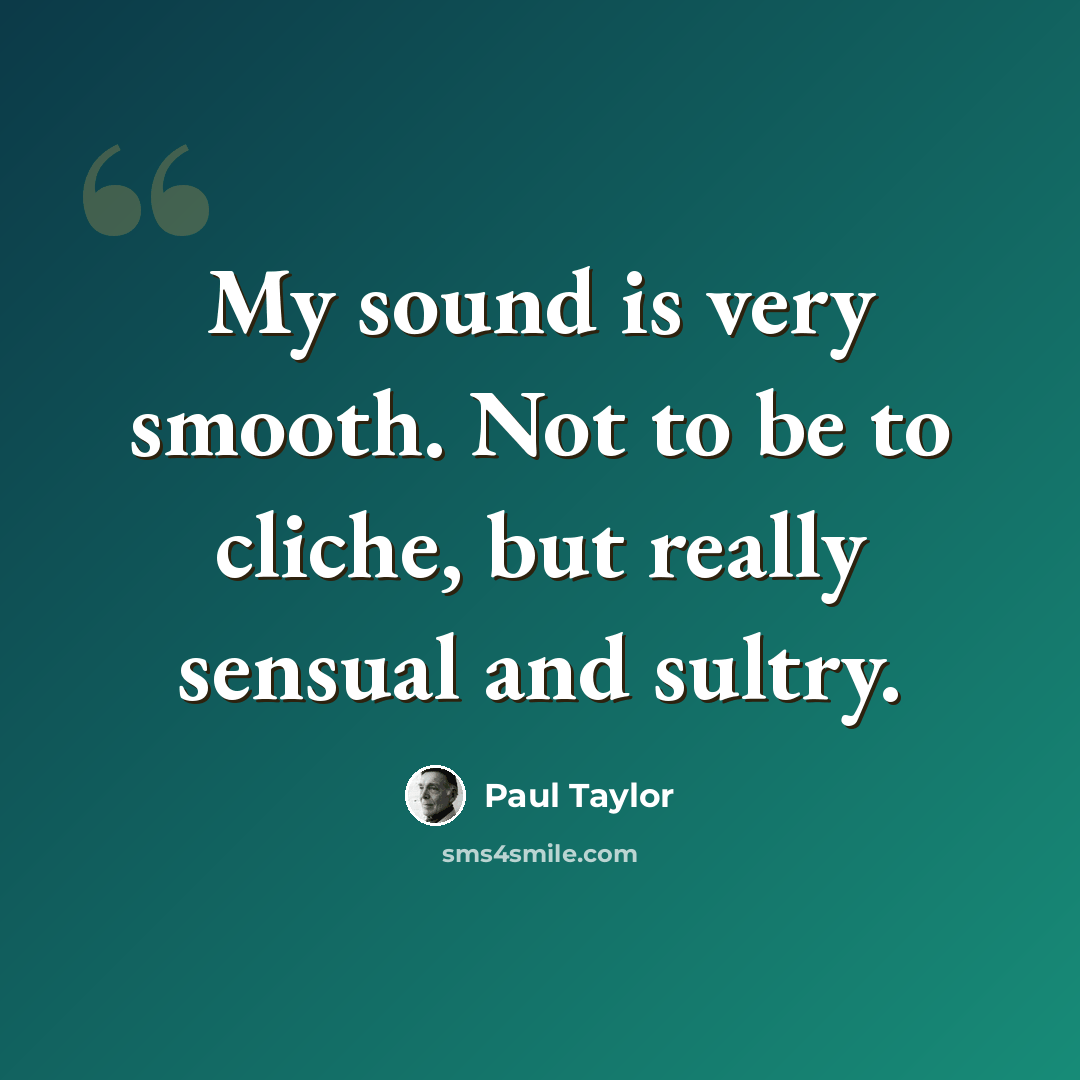 “My sound is very smooth. Not to be to cliche, but really sensual and sultry.” quote by Paul Taylor