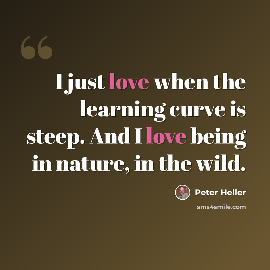 “I just love when the learning curve is steep. And I love being in nature, in the wild.” quote by Peter Heller