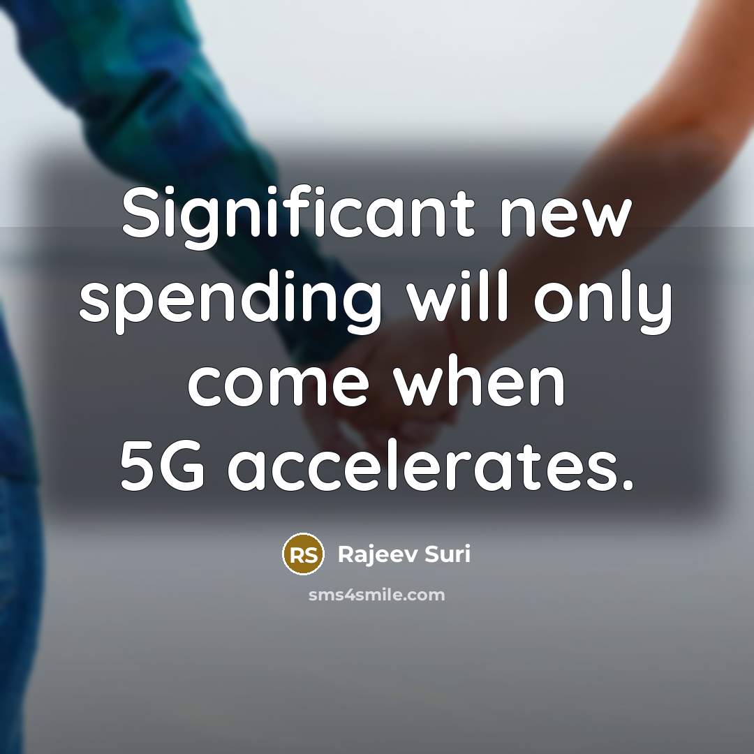 “Significant new spending will only come when 5G accelerates.” quote by Rajeev Suri