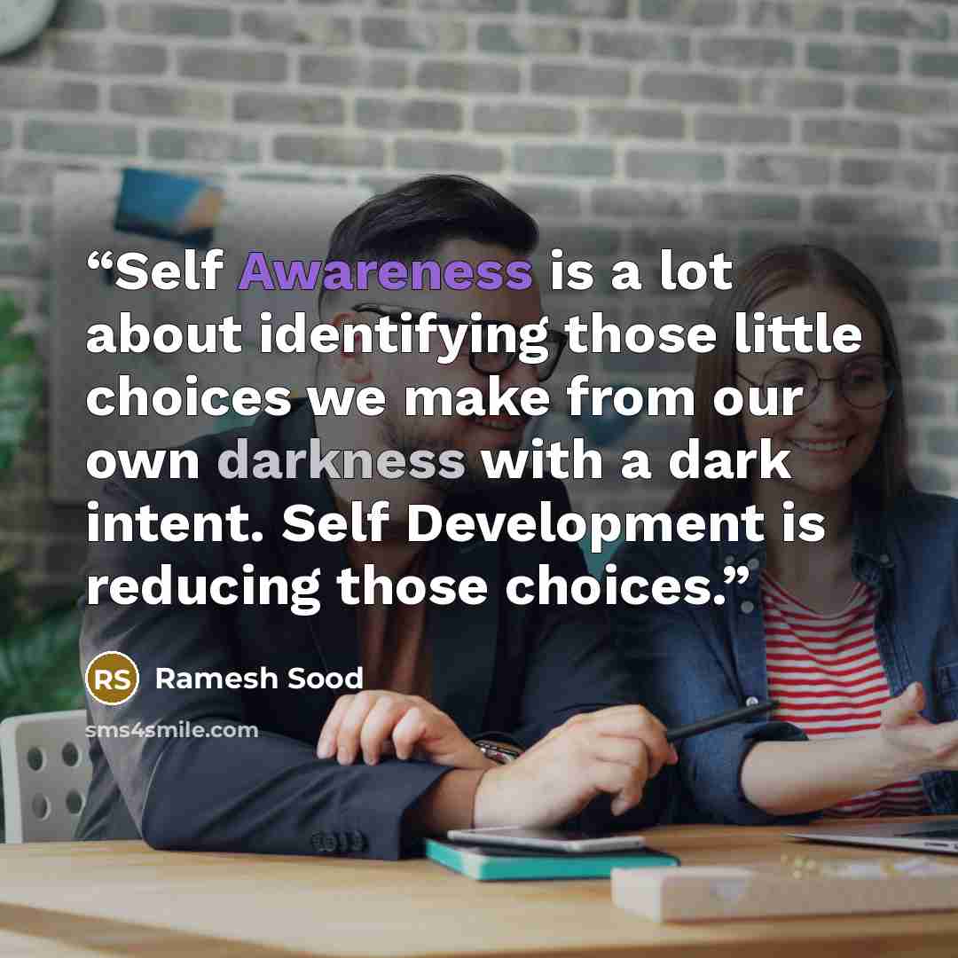 “Self Awareness is a lot about identifying those little choices we make from our own darkness with a dark intent. Self Development is reducing those choices.” quote by Ramesh Sood