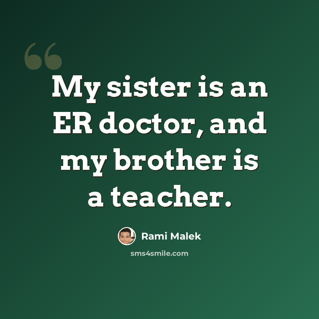 “My sister is an ER doctor, and my brother is a teacher.” quote by Rami Malek