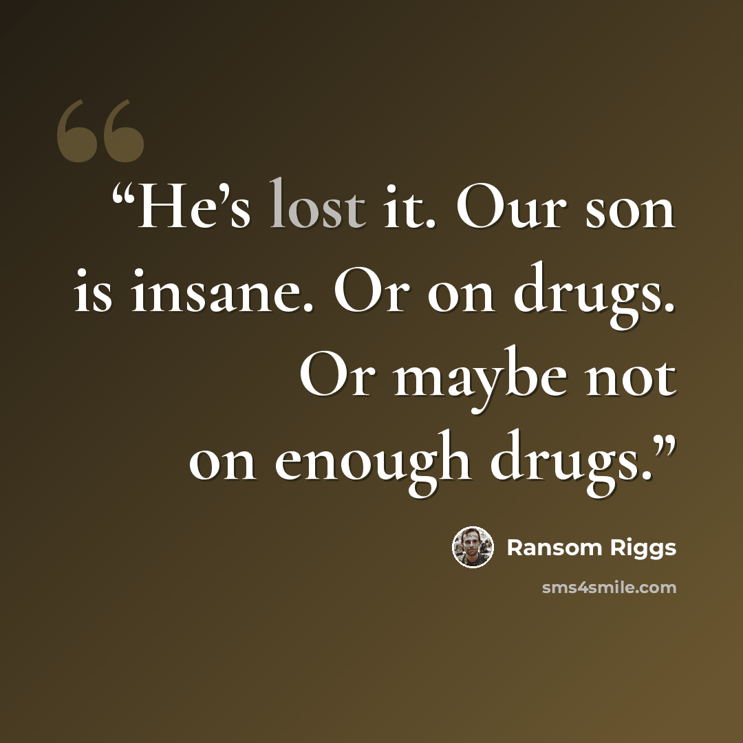 “He’s lost it. Our son is insane. Or on drugs. Or maybe not on enough drugs.” quote by Ransom Riggs