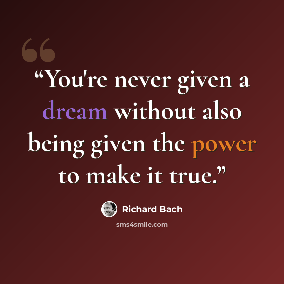 “You're never given a dream without also being given the power to make it true.” quote by Richard Bach