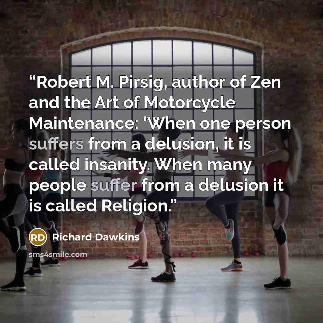 “Robert M. Pirsig, author of Zen and the Art of Motorcycle Maintenance: ‘When one person suffers from a delusion, it is called insanity. When many people suffer from a delusion it is called Religion.” quote by Richard Dawkins