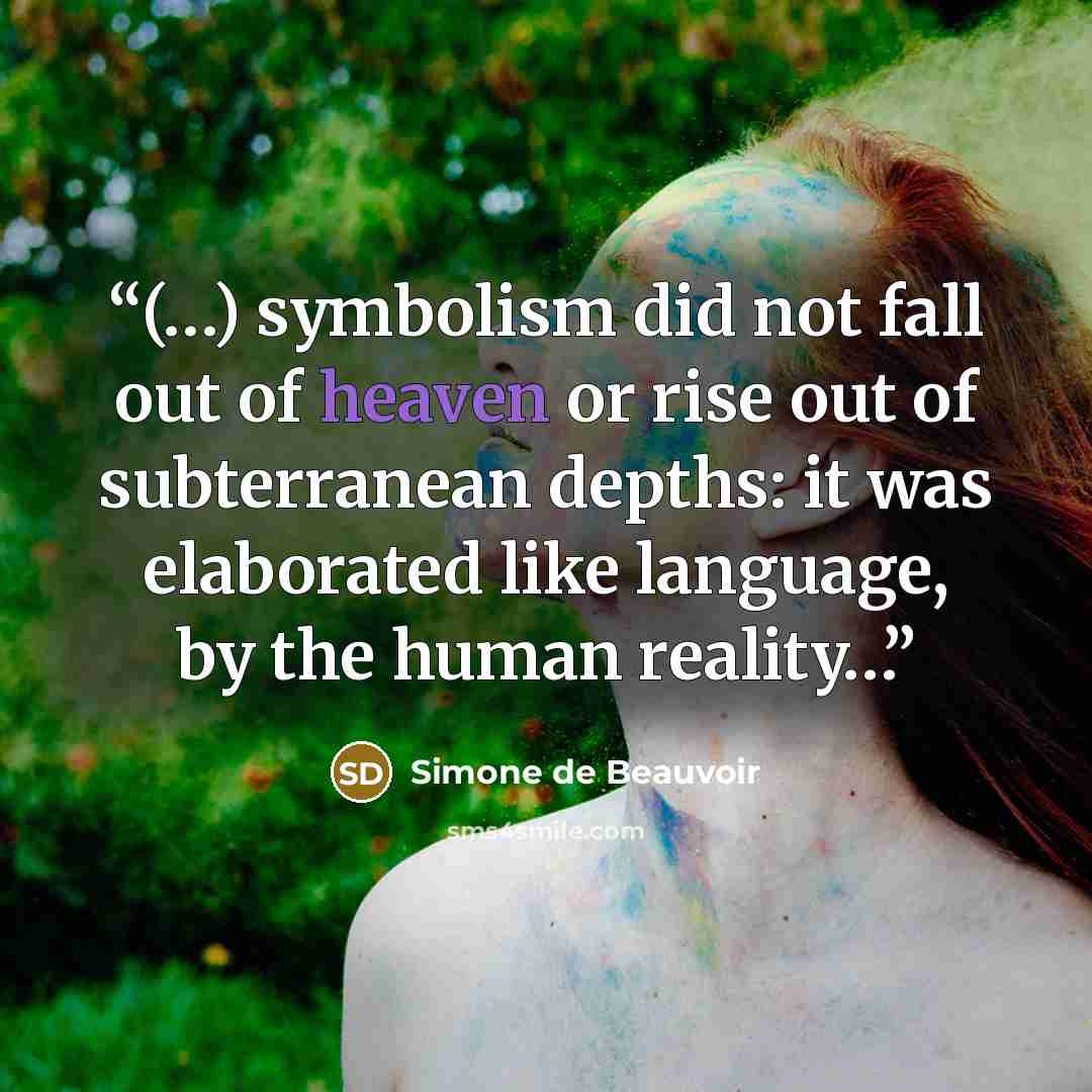 “(…) symbolism did not fall out of heaven or rise out of subterranean depths: it was elaborated like language, by the human reality…” quote by Simone de Beauvoir