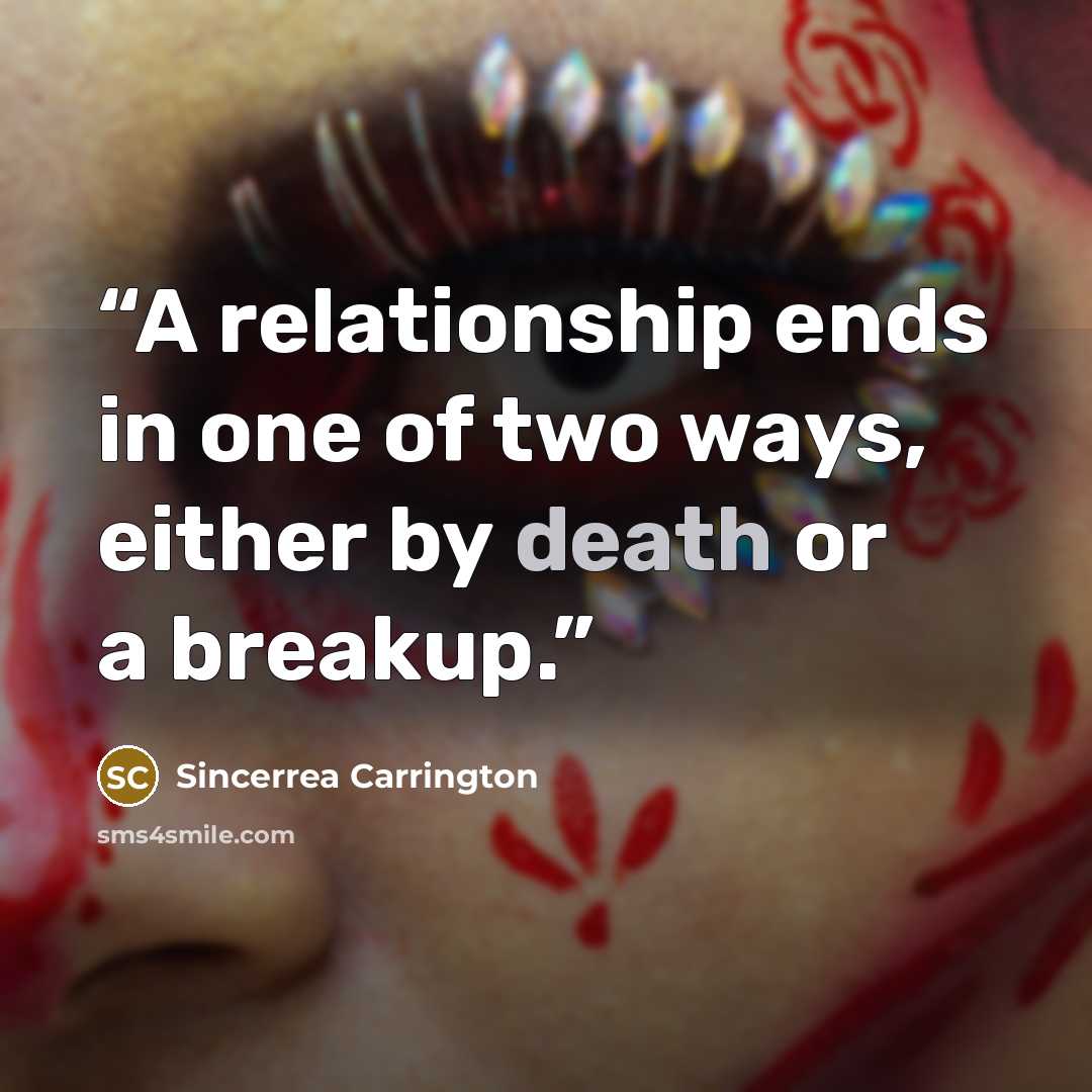 “A relationship ends in one of two ways, either by death or a breakup.” quote by Sincerrea Carrington