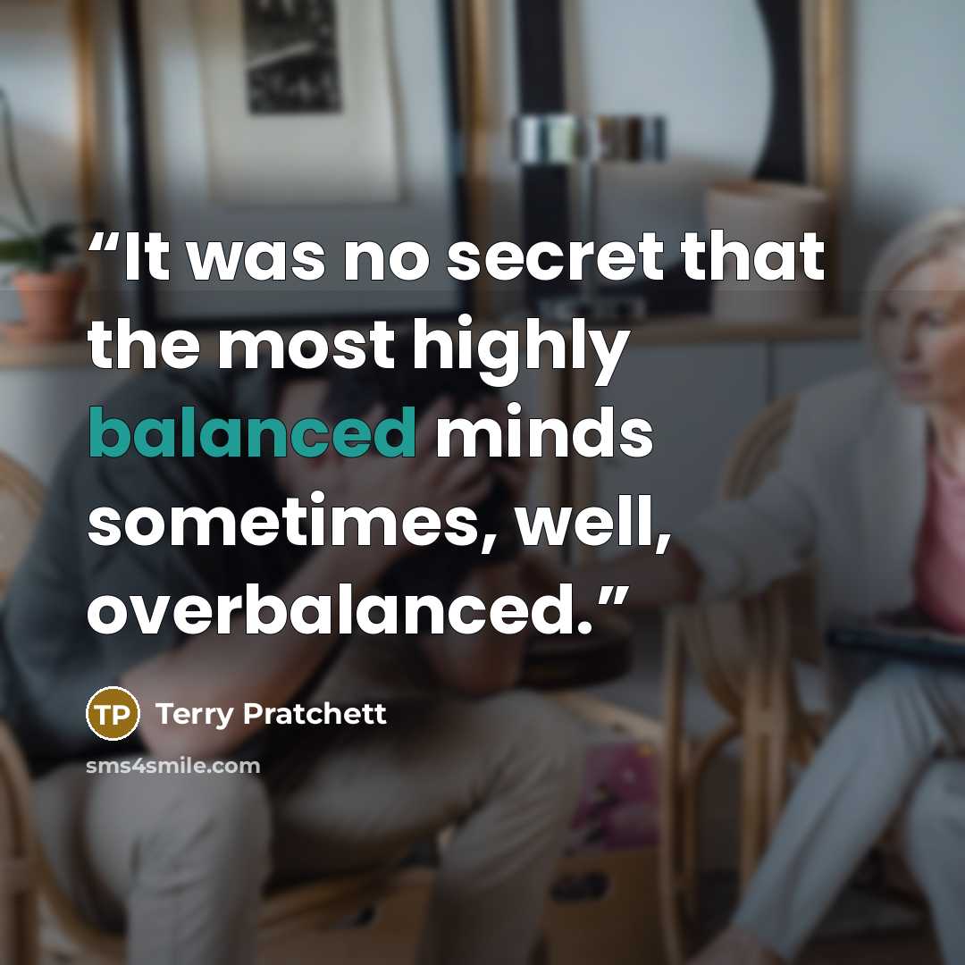 “It was no secret that the most highly balanced minds sometimes, well, overbalanced.” quote by Terry Pratchett