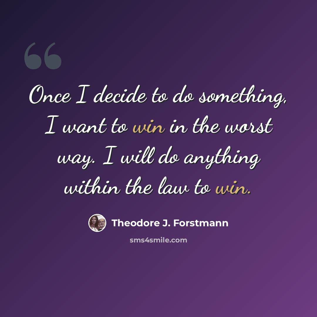 “Once I decide to do something, I want to win in the worst way. I will do anything within the law to win.” quote by Theodore J. Forstmann