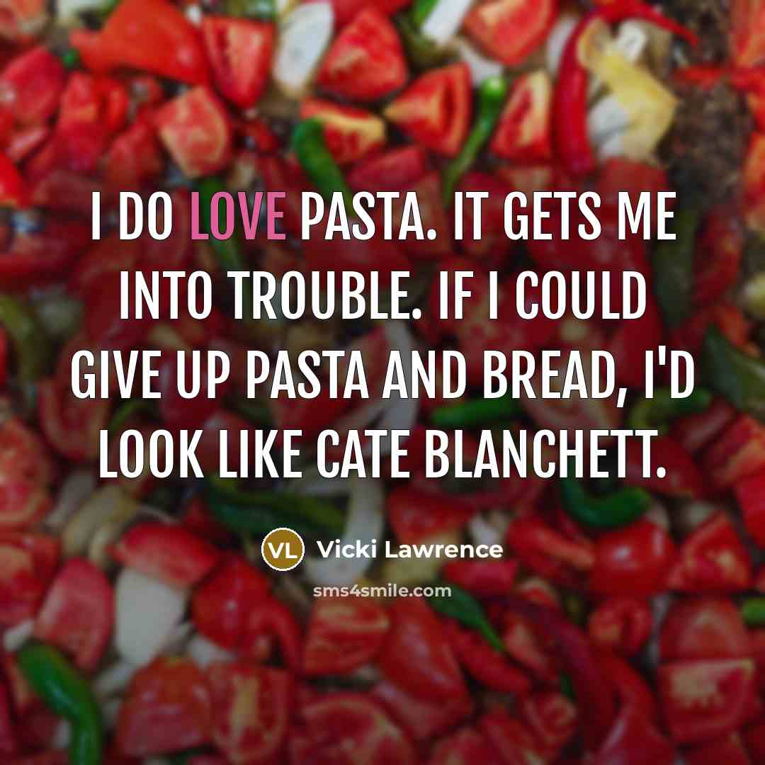 “I do love pasta. It gets me into trouble. If I could give up pasta and bread, I'd look like Cate Blanchett.” quote by Vicki Lawrence
