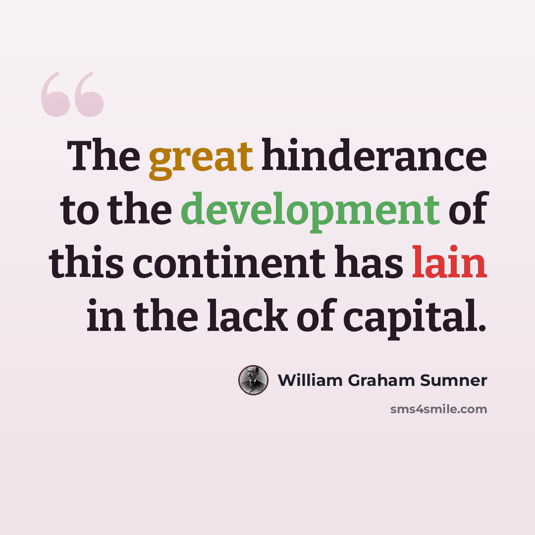 “The great hinderance to the development of this continent has lain in the lack of capital.” quote by William Graham Sumner