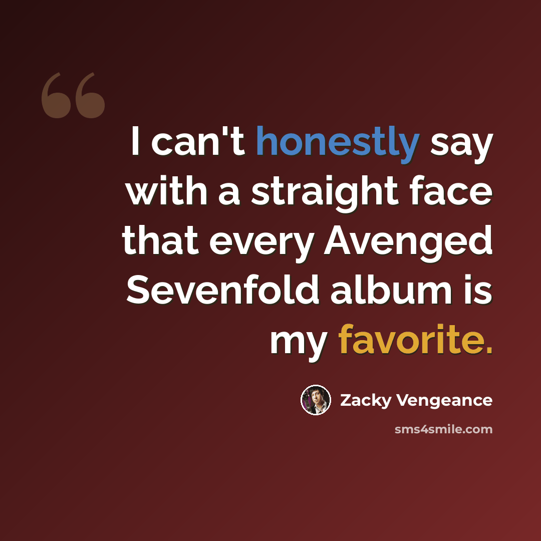 “I can't honestly say with a straight face that every Avenged Sevenfold album is my favorite.” quote by Zacky Vengeance