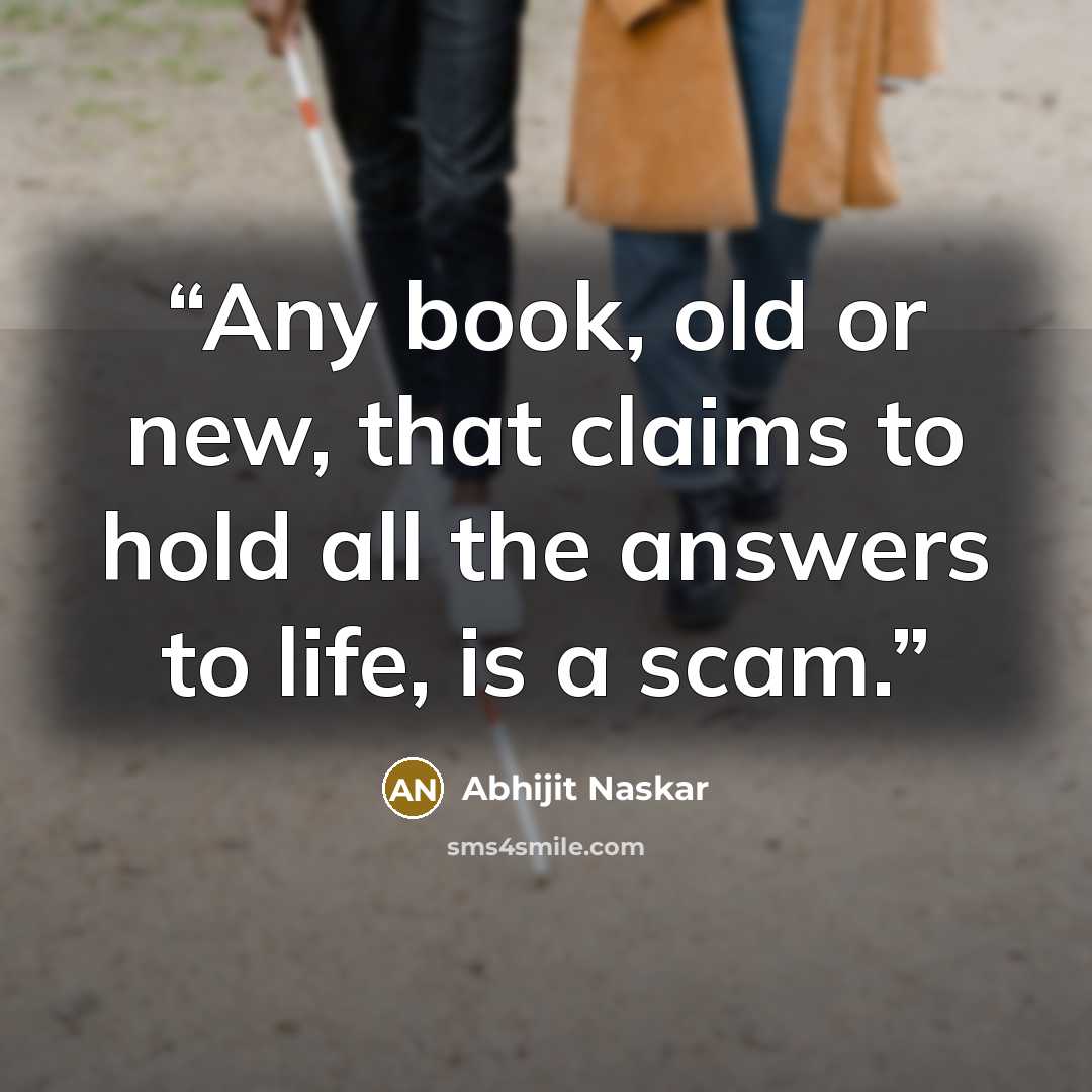 “Any book, old or new, that claims to hold all the answers to life, is a scam.” quote by Abhijit Naskar