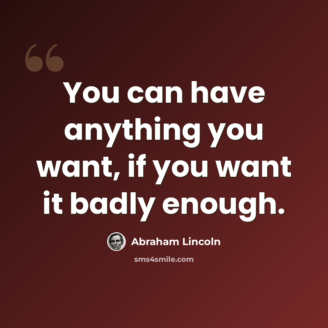 “You can have anything you want, if you want it badly enough.” quote by Abraham Lincoln