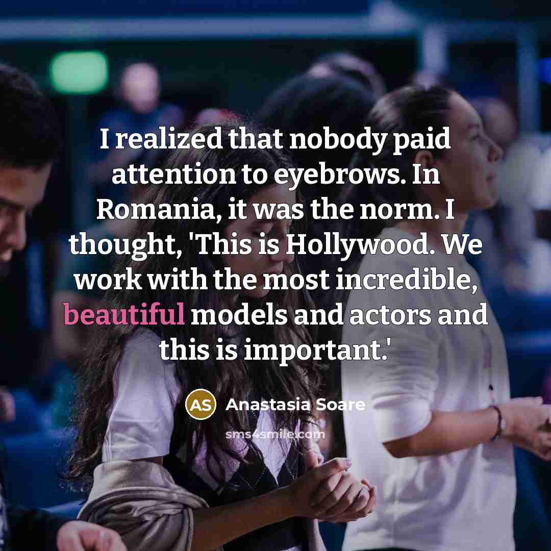 “I realized that nobody paid attention to eyebrows. In Romania, it was the norm. I thought, 'This is Hollywood. We work with the most incredible, beautiful models and actors and this is important.'” quote by Anastasia Soare