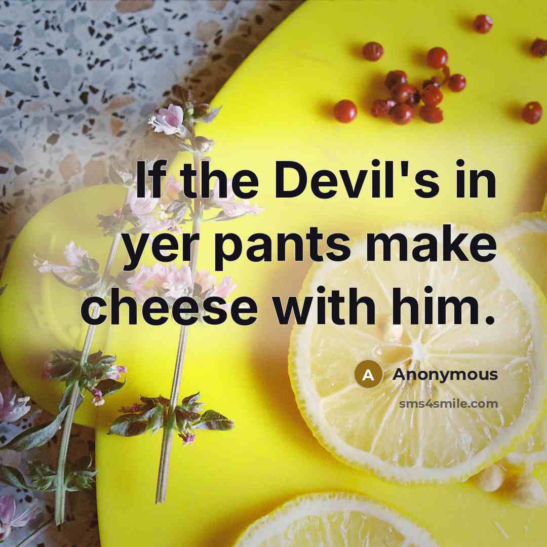 “If the Devil's in yer pants make cheese with him.” quote by Anonymous