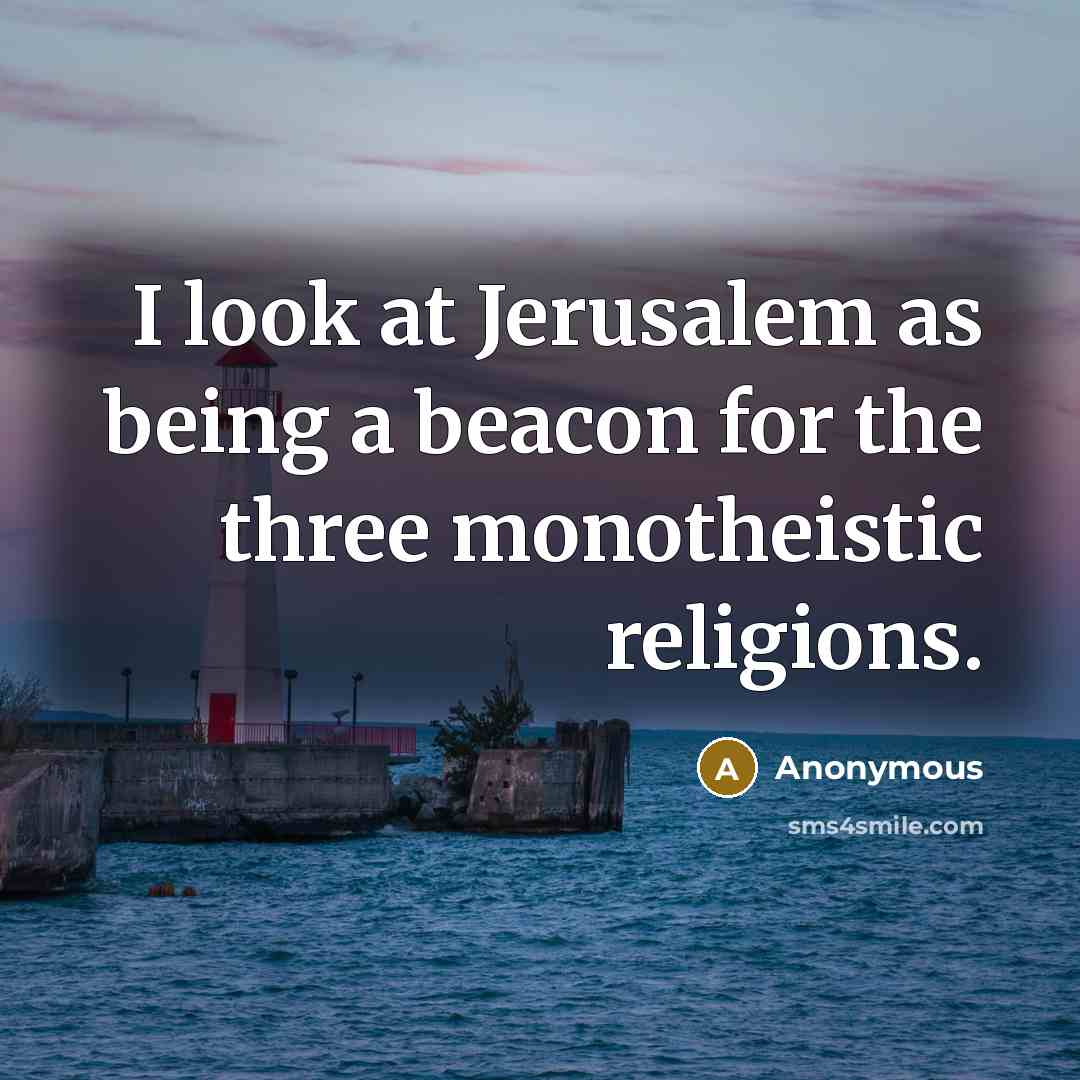 “I look at Jerusalem as being a beacon for the three monotheistic religions.” quote by Anonymous