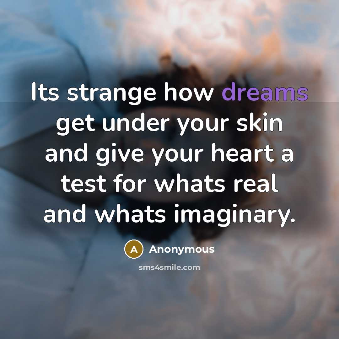 “Its strange how dreams get under your skin and give your heart a test for whats real and whats imaginary.” quote by Anonymous
