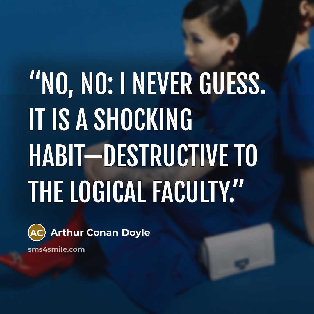 “No, no: I never guess. It is a shocking habit—destructive to the logical faculty.” quote by Arthur Conan Doyle