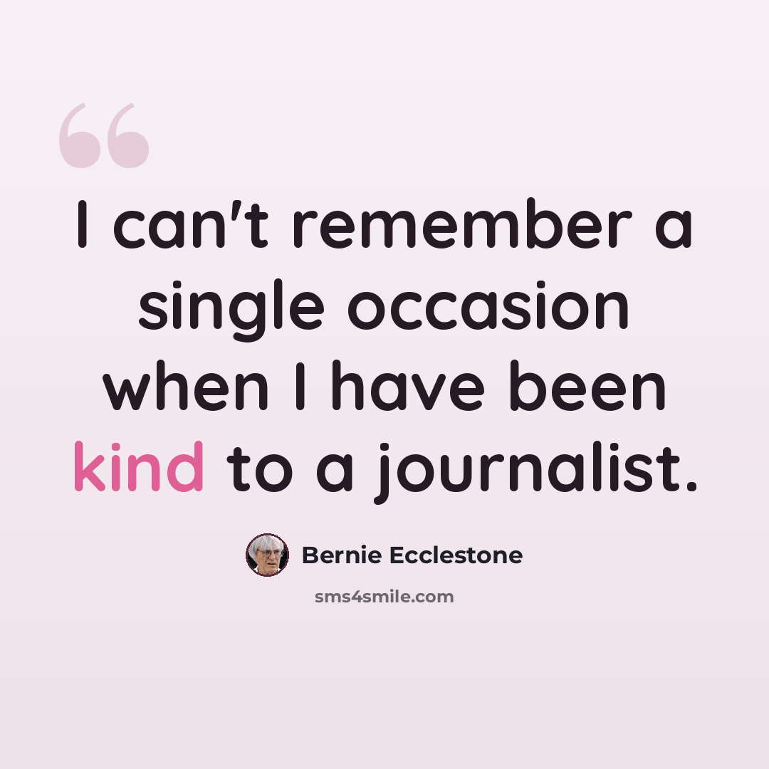 “I can't remember a single occasion when I have been kind to a journalist.” quote by Bernie Ecclestone