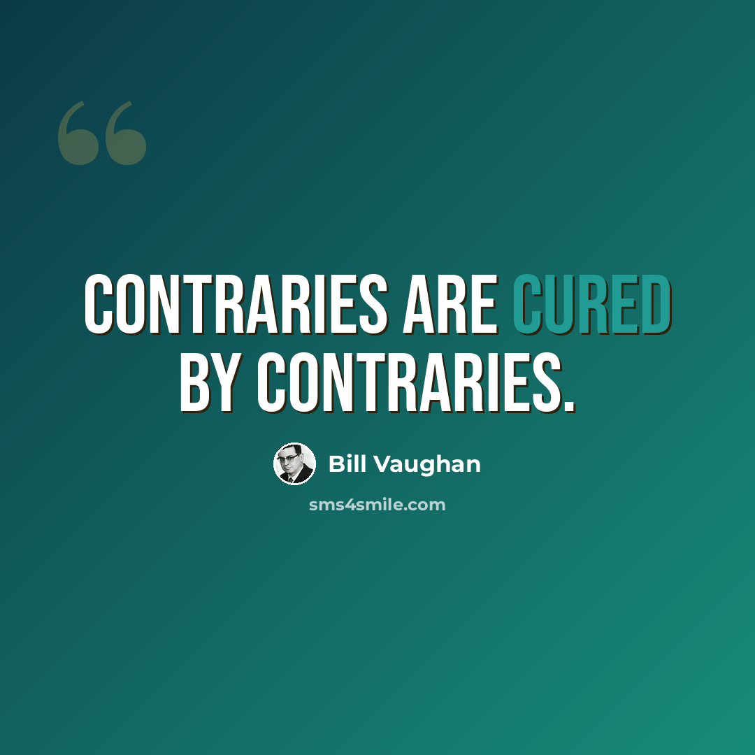 “Contraries are cured by contraries.” quote by Bill Vaughan